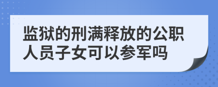 监狱的刑满释放的公职人员子女可以参军吗