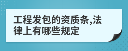 工程发包的资质条,法律上有哪些规定