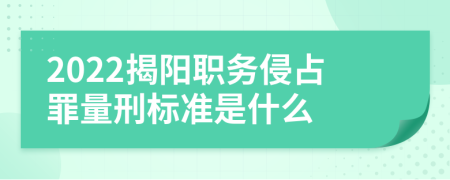 2022揭阳职务侵占罪量刑标准是什么