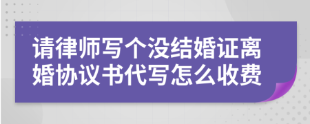 请律师写个没结婚证离婚协议书代写怎么收费