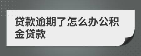 贷款逾期了怎么办公积金贷款