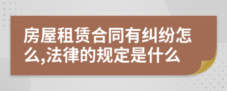 房屋租赁合同有纠纷怎么,法律的规定是什么