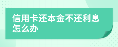 信用卡还本金不还利息怎么办