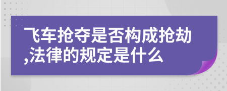 飞车抢夺是否构成抢劫,法律的规定是什么