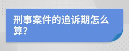 刑事案件的追诉期怎么算？