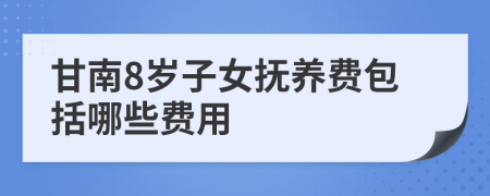 甘南8岁子女抚养费包括哪些费用