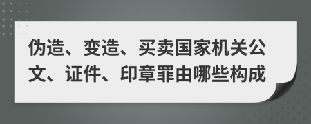 伪造、变造、买卖国家机关公文、证件、印章罪由哪些构成