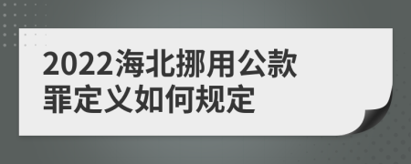 2022海北挪用公款罪定义如何规定