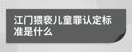 江门猥亵儿童罪认定标准是什么