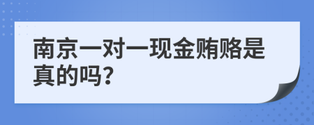 南京一对一现金贿赂是真的吗？