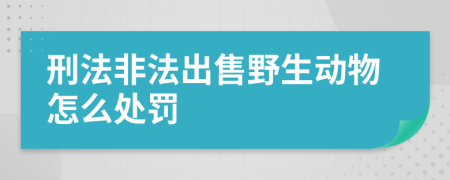 刑法非法出售野生动物怎么处罚