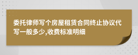 委托律师写个房屋租赁合同终止协议代写一般多少,收费标准明细