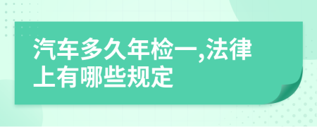 汽车多久年检一,法律上有哪些规定