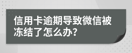 信用卡逾期导致微信被冻结了怎么办？