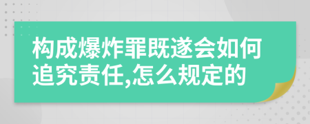 构成爆炸罪既遂会如何追究责任,怎么规定的
