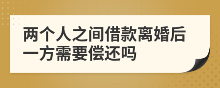 两个人之间借款离婚后一方需要偿还吗