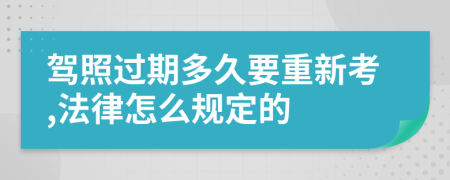 驾照过期多久要重新考,法律怎么规定的