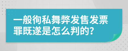 一般徇私舞弊发售发票罪既遂是怎么判的？