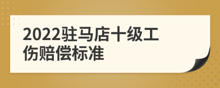 2022驻马店十级工伤赔偿标准