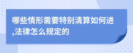 哪些情形需要特别清算如何进,法律怎么规定的