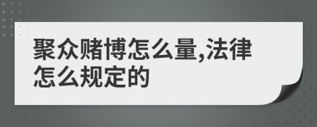 聚众赌博怎么量,法律怎么规定的