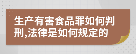 生产有害食品罪如何判刑,法律是如何规定的