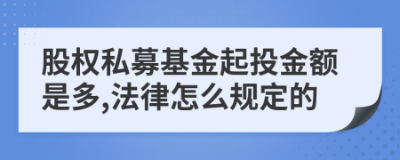 股权私募基金起投金额是多,法律怎么规定的