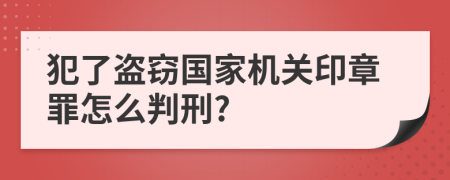 犯了盗窃国家机关印章罪怎么判刑?