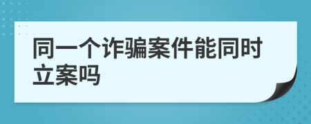 同一个诈骗案件能同时立案吗