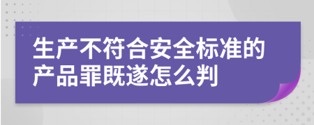 生产不符合安全标准的产品罪既遂怎么判