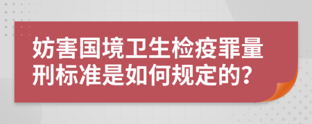 妨害国境卫生检疫罪量刑标准是如何规定的？