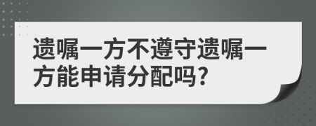 遗嘱一方不遵守遗嘱一方能申请分配吗?