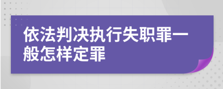 依法判决执行失职罪一般怎样定罪