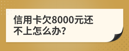 信用卡欠8000元还不上怎么办？
