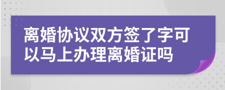 离婚协议双方签了字可以马上办理离婚证吗