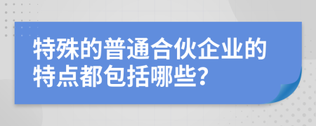 特殊的普通合伙企业的特点都包括哪些？