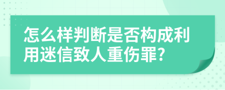 怎么样判断是否构成利用迷信致人重伤罪?