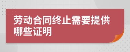 劳动合同终止需要提供哪些证明