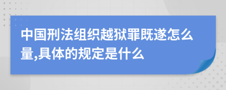 中国刑法组织越狱罪既遂怎么量,具体的规定是什么