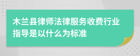 木兰县律师法律服务收费行业指导是以什么为标准