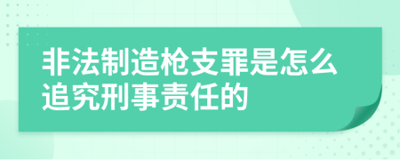 非法制造枪支罪是怎么追究刑事责任的