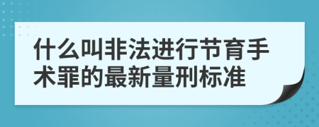 什么叫非法进行节育手术罪的最新量刑标准