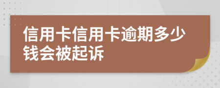 信用卡信用卡逾期多少钱会被起诉