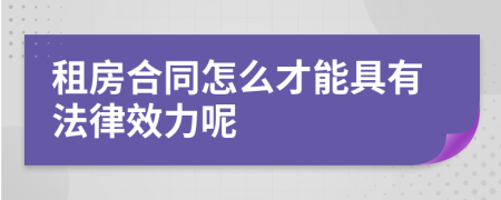 租房合同怎么才能具有法律效力呢