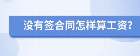 没有签合同怎样算工资？