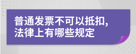 普通发票不可以抵扣,法律上有哪些规定