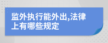 监外执行能外出,法律上有哪些规定