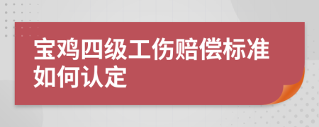 宝鸡四级工伤赔偿标准如何认定