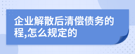 企业解散后清偿债务的程,怎么规定的