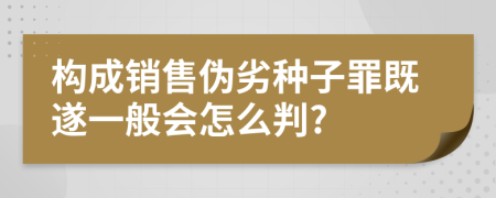 构成销售伪劣种子罪既遂一般会怎么判?